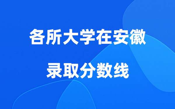 各所大学在安徽登科分数线是几多分（2026年参考）