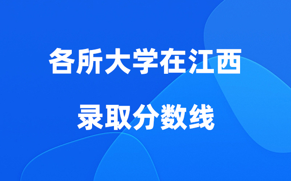 各所大学在江西登科分数线是几多分（2026年参考）