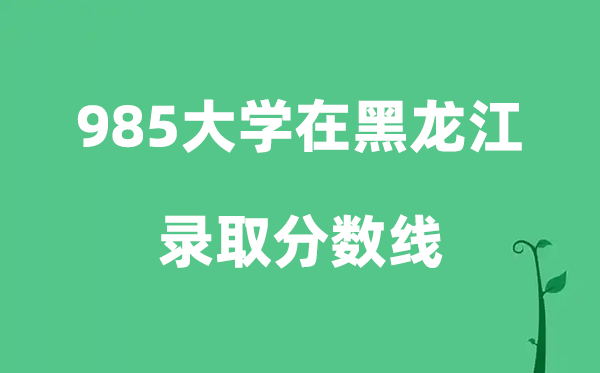 各所985大学在黑龙江的登科分数线是几多分（2026参考）