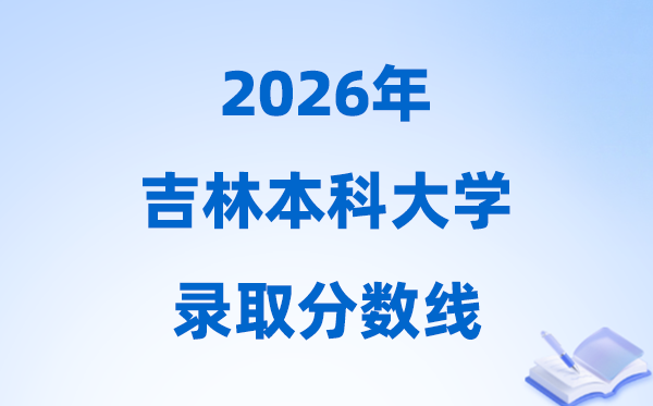 2026吉林高考几多分能上本科大学,本科最低分数线一览表