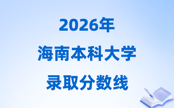 2026海南高考几多分能上本科大学,本科最低分数线一览表