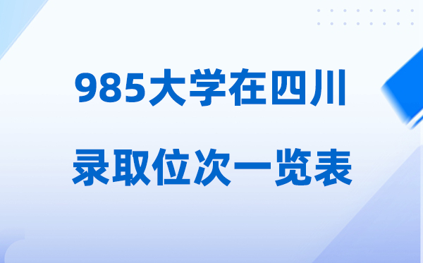 985大学在四川的登科位次一览表,2026高考四川要几多名