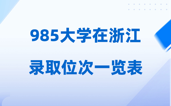 985大学在浙江的登科位次一览表,2026高考浙江要几多名