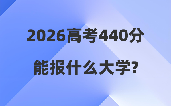 2026年高考440分能报甚么大学,440分摆布本科大大名单