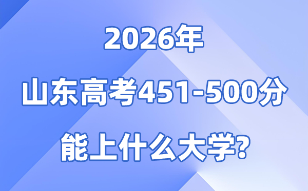 2026山东高考451到500分能报甚么大学?附排名一览表