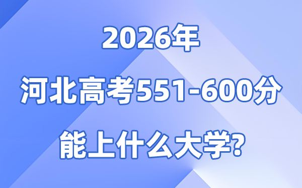 2026河北高考551到600分能报甚么大学?附位次排名表