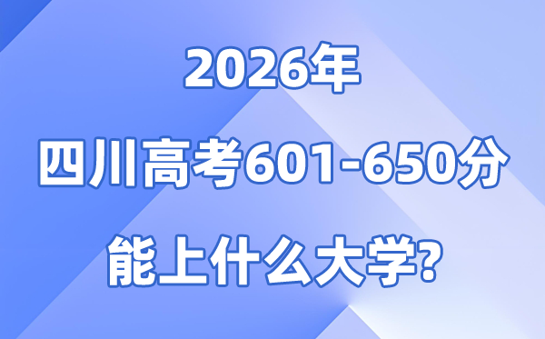 2026四川高考601到650分能报考的大大名单一览表
