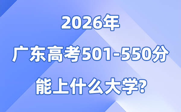 2026广东高考501到550分能报甚么大学?附位次排名表