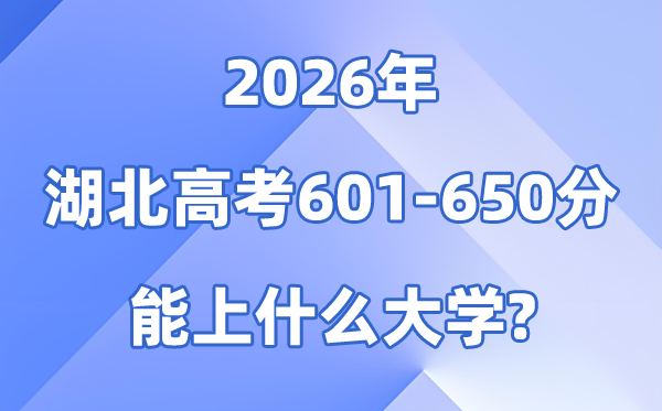 2026湖北高考601到650分能报甚么大学?附位次排名表