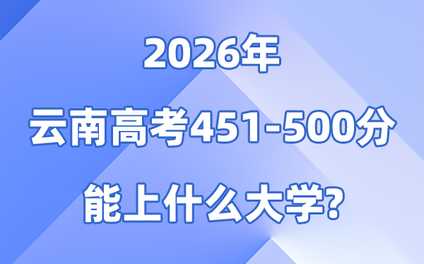 2026云南高考451到500分能报甚么大学?附位次排名表