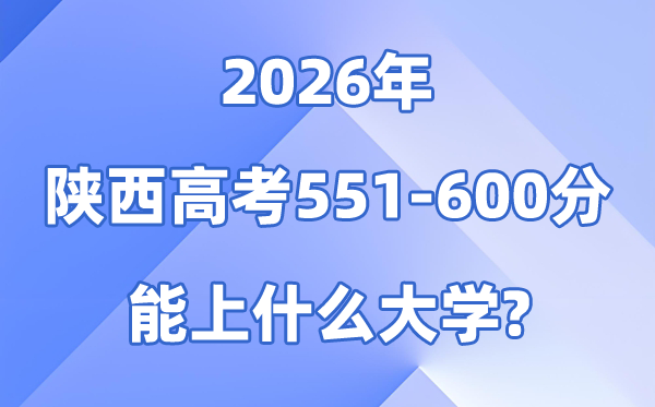 2026陕西高考551到600分能上甚么大学?附:位次对比表