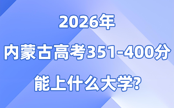 2026内蒙古高考351到400分能上甚么大学?附分数排名表