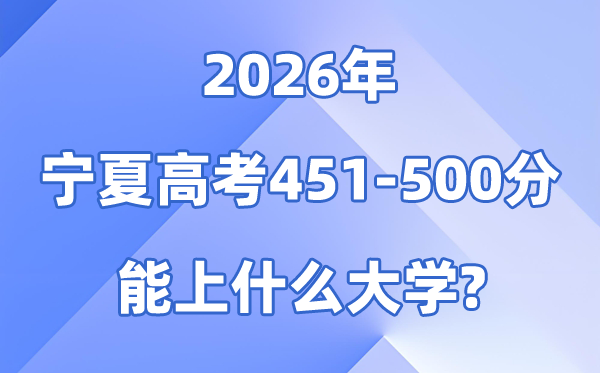 2026宁夏高考451到500分能上甚么大学?附位次排名表