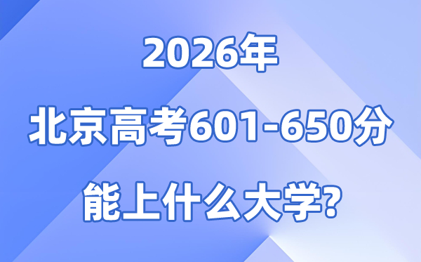 2026北京高考601到650分能上甚么大学?附分数位次表