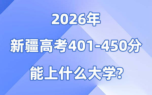 2026新疆高考401到450分能上甚么大学?附登科分数线