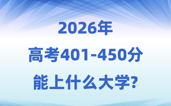 2026高考401到450分能上甚么大学?附:黉舍名单及分数线