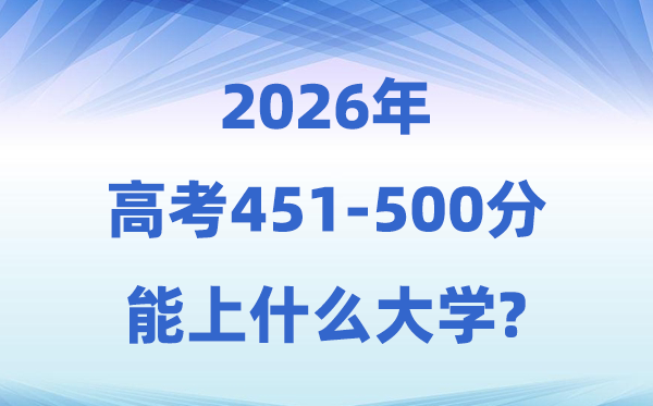 2026高考451到500分能上甚么大学?附:黉舍名单及分数线