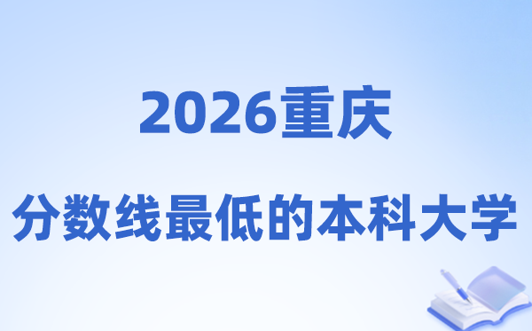 2026重庆分数线最低的本科大学有哪些?附:排名一览表