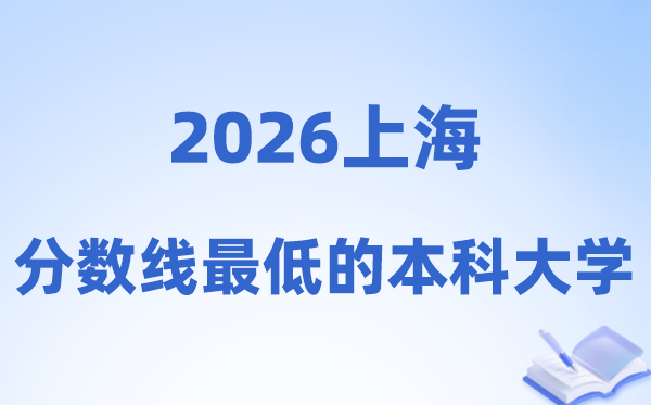 2026上海分数线最低的本科大学有哪些?附:排名一览表