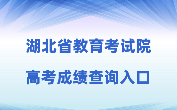 2026年湖北省教导测验院网站高考绩绩查问进口（//www.hbea.edu.cn）