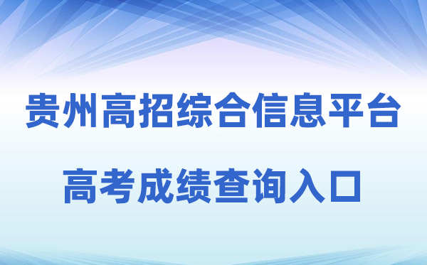 2026年贵州省通俗高校招生测验考生综合信息平台成就查问进口(//gkks.eaagz.org.cn)