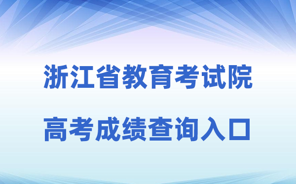 2026年浙江省教导测验院网站高考绩绩查问进口（www.zjzs.net）