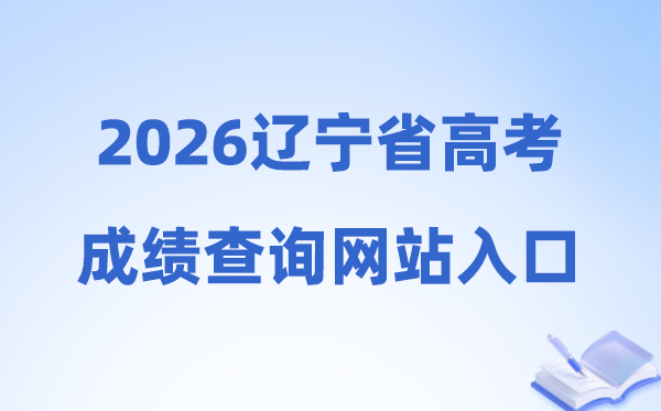 2026年辽宁省高考绩绩查问网站进口(//www.lnzsks.com)