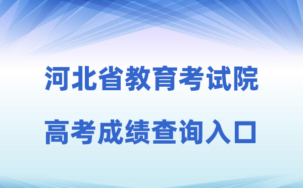 2026年河北省教导测验院网站高考绩绩查问进口（//www.hebeea.edu.cn）