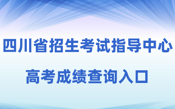 2026年四川省招生测验指点中间官方网站高考绩绩查问进口（//www.sceeic.cn）