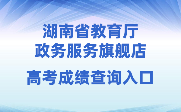 2026年湖南省教导厅政务办事旗舰店高考绩绩查问进口（//zwfw-new.hunan.gov.cn/hnzwfw/1/186/196/index.htm）