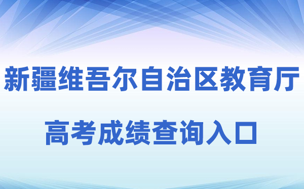 2026年新疆维吾尔自治区教导厅官方网站高考绩绩查问进口（//jyt.xinjiang.gov.cn）