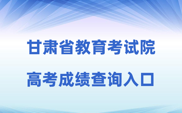 2026年甘肃省教导测验院官网高考绩绩查问进口（//www.ganseea.cn）
