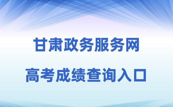 2026年甘肃政务办事网高考绩绩查问进口（//zwfw.gansu.gov.cn）