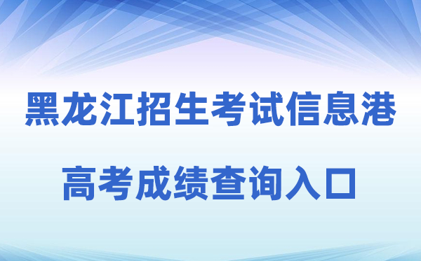 2026年黑龙江省招生测验信息港高考绩绩查问进口（//www.lzk.hl.cn）