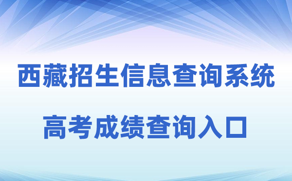 2026年西藏自治区教导测验招生信息查问体系高考绩绩查问进口(//xxcx.zsks.edu.xizang.gov.cn:8082)