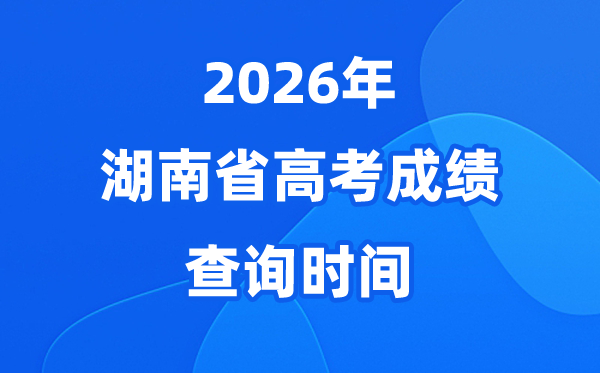 2026年湖南高考绩绩查问时候详细时候(附查分体例)