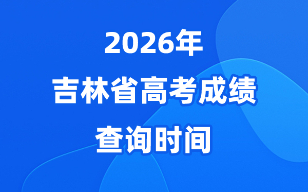 2026年吉林高考绩绩查问时辰详细时辰(附查分体例)
