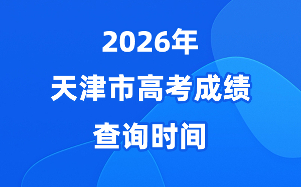 2026年天津高考绩绩查问时辰详细是几号?(附查分体例)