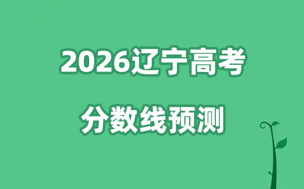 2026辽宁高考分数线展望,各批次分数线估计是几多？