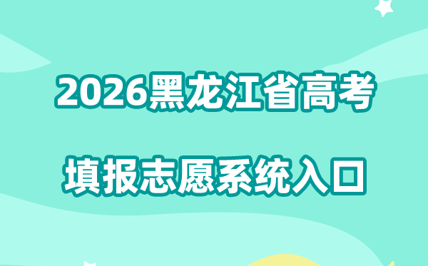2026黑龙江省高考网上填报自愿体系进口(招生测验院+招生测验信息港)