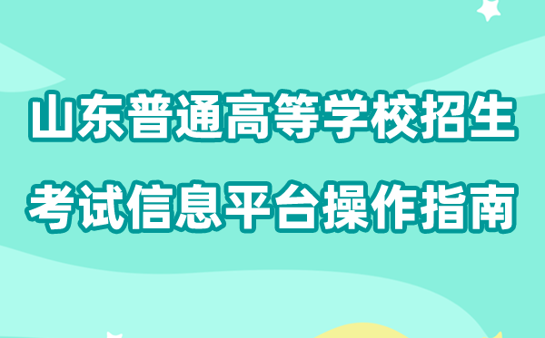 2026年山东省通俗高档黉舍招生测验信息平台怎样用（附平台操纵指南）