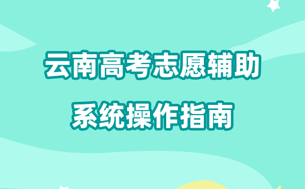 2026年云南高考自愿赞助体系怎样填（附体系操纵指南）