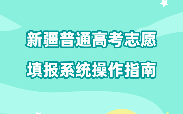 2026年新疆通俗高考自愿填报体系怎样填(附体系操纵指南)