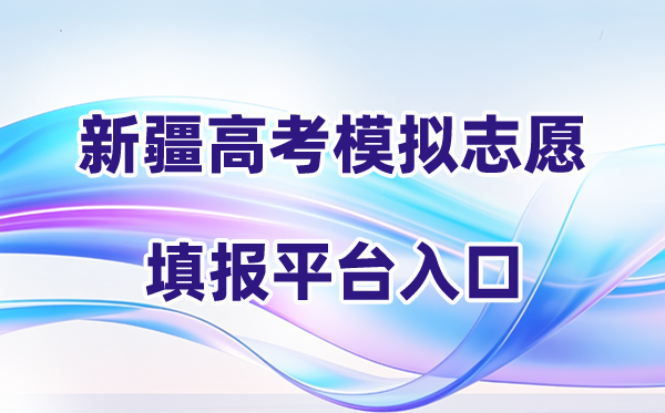 2026年新疆高考摹拟自愿填报体系进口(附操纵全流程)