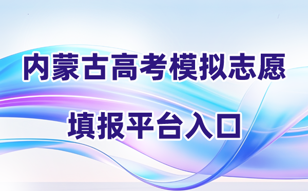 2026年内蒙古高考摹拟自愿填报平台进口(附操纵流程)