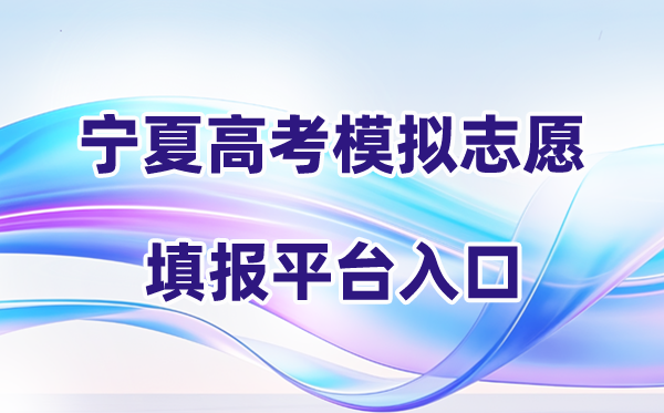 2026年宁夏高考摹拟自愿填报平台进口(附操纵流程)