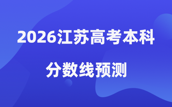 2026江苏高考本科分数线展望,江苏几多分能上本科?