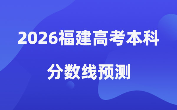 2026福建高考本科分数线展望,福建几多分能上本科？