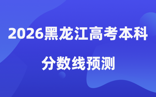 2026黑龙江高考本科分数线展望,黑龙江几多分能上本科?