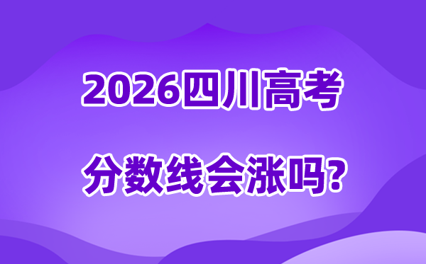 2026四川高考分数线会降吗,估计是回升仍是降落?